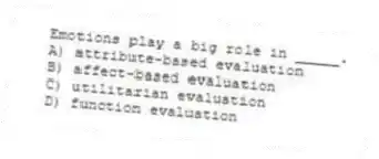 Emotions play a big role in _____.
A) attribute-based evaluation
B) affect-based evaluation
C) utilitarian evaluation
D) function evaluation