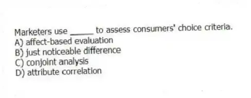 Marketers use _____ to assess consumers' choice criteria.
A) affect-based evaluation
B) just noticeable difference
C) conjoint analysis
D) attribute correlation
