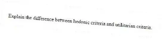 Explain the difference between hedonic criteria and utilitarian criteria.