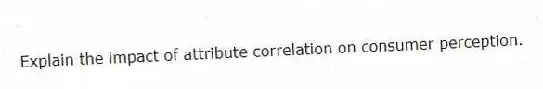 Explain the impact of attribute correlation on consumer perception.