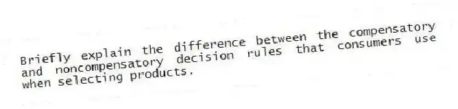 Briefly explain the difference between the compensatory and noncompensatory decision rules that consumers use when selecting products.
