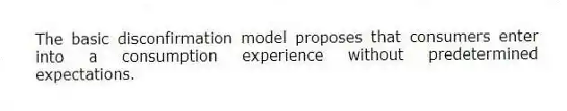 The basic disconfirmation model proposes that consumers enter into a consumption experience without predetermined expectations.
