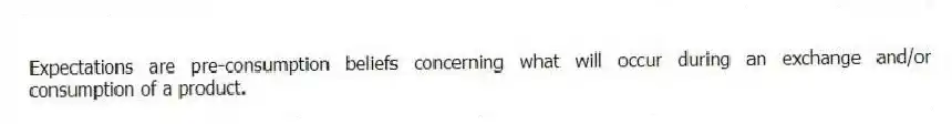 Expectations are pre-consumption beliefs concerning what will occur during an exchange and/or consumption of a product.