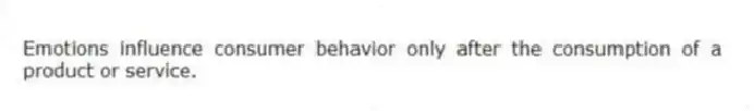 Emotions influence consumer behavior only after the consumption of a product or service.
