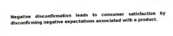 Negative disconfirmation leads to consumer satisfaction by disconfirming negative expectations associated with a product.