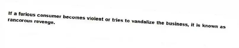 If a furious consumer becomes violent or tries to vandalize the business, it is known as rancorous revenge.