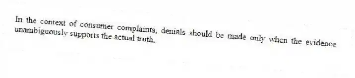 In the context of consumer complaints, denials should be made only when the evidence unambiguously supports the actual truth.