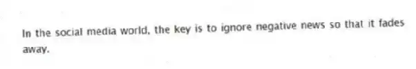 In the social media world, the key is to ignore negative news so that it fades away.