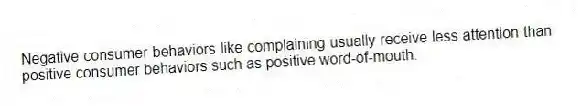 Negative consumer behaviors like complaining usually receive less attention than positive consumer behaviors such as positive word-of-mouth.