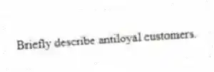 Briefly describe antiloyal customers.