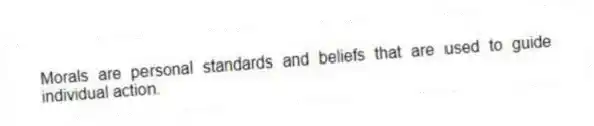 Morals are personal standards and beliefs that are used to guide individual action.