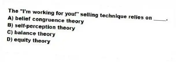 The "I'm working for you!" selling technique relies on _____.
A) belief congruence theory
B) self-perception theory
C) balance theory
D) equity theory