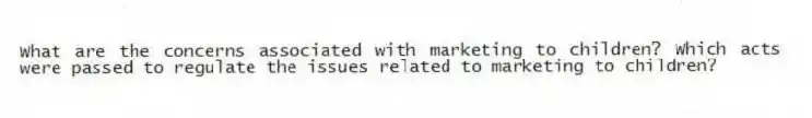 What are the concerns associated with marketing to children? Which acts were passed to regulate the issues related to marketing to children?