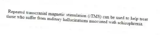 Repeated transcranial magnetic stimulation (rTMS) can be used to help treat those who suffer from auditory hallucinations associated with schizophrenia.