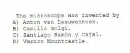 The microscope was invented by
A) Anton van Leeuwenhoek.
B) Camillo Golgi.
C) Santiago Ramón y Cajal.
D) Vernon Mountcastle.