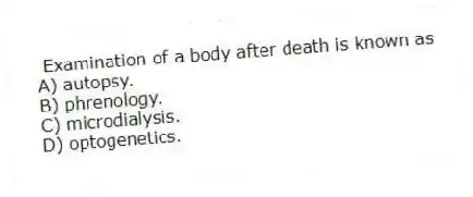 Examination of a body after death is known as
A) autopsy.
B) phrenology.
C) microdialysis.
D) optogenetics.