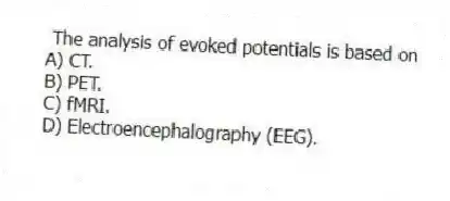 The analysis of evoked potentials is based on
A) CT.
B) PET.
C) fMRI.
D) Electroencephalography (EEG).