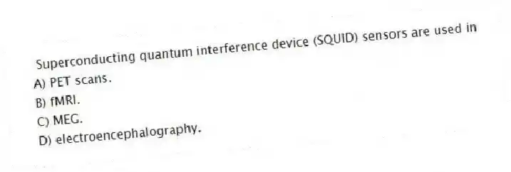 Superconducting quantum interference device (SQUID) sensors are used in
A) PET scans.
B) fMRI.
C) MEG.
D) electroencephalography.