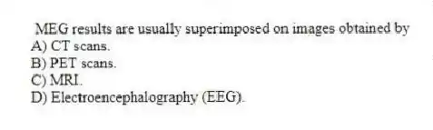 MEG results are usually superimposed on images obtained by
A) CT scans.
B) PET scans.
C) MRI.
D) Electroencephalography (EEG).