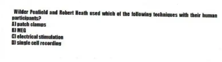 Wilder Penfield and Robert Heath used which of the following techniques with their human participants?
A) patch clamps
B) MEG
C) electrical stimulation
D) single cell recording