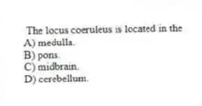 The locus coeruleus is located in the
A) medulla.
B) pons.
C) midbrain.
D) cerebellum.