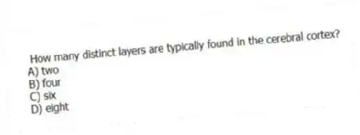 How many distinct layers are typically found in the cerebral cortex?
A) two
B) four
C) six
D) eight