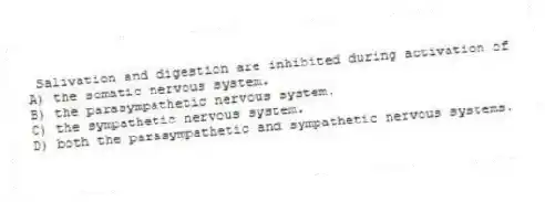 Salivation and digestion are inhibited during activation of
A) the somatic nervous system.
B) the parasympathetic nervous system.
C) the sympathetic nervous system.
D) both the parasympathetic and sympathetic nervous systems.