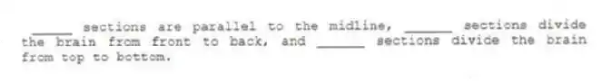 _____ sections are parallel to the midline, ______ sections divide the brain from front to back, and ______ sections divide the brain from top to bottom.