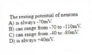 The resting potential of neurons
A) is always -70mV.
B) can range from -70 to -110mV.
C) can range from -40 to -80mV.
D) is always +40mV.