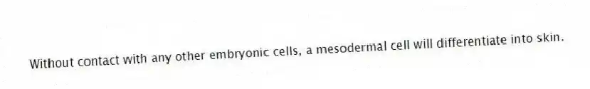  Without contact with any other embryonic cells, a mesodermal cell will differentiate into skin.