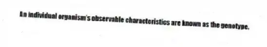 An individual organism's observable characteristics are known as the genotype.