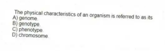 The physical characteristics of an organism is referred to as its
A) genome.
B) genotype.
C) phenotype.
D) chromosome.