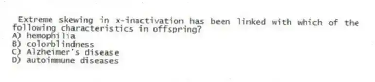 Extreme skewing in x-inactivation has been linked with which of the following characteristics in offspring?
A) hemophilia
B) colorblindness
C) Alzheimer's disease
D) autoimmune diseases