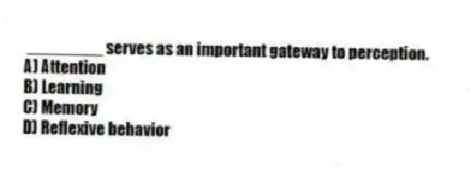________ serves as an important gateway to perception.
A) Attention
B) Learning
C) Memory
D) Reflexive behavior