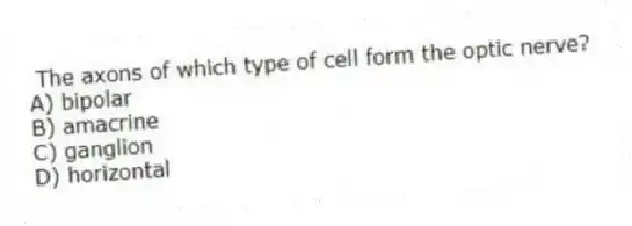 The axons of which type of cell form the optic nerve?
A) bipolar
B) amacrine
C) ganglion
D) horizontal