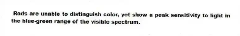 Rods are unable to distinguish color, yet show a peak sensitivity to light in the blue-green range of the visible spectrum.