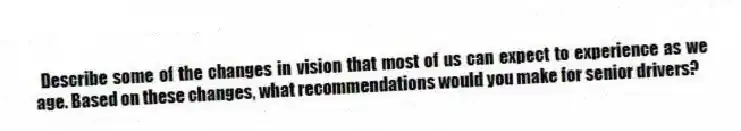  Describe some of the changes in vision that most of us can expect to experience as we age. Based on these changes, what recommendations would you make for senior drivers?