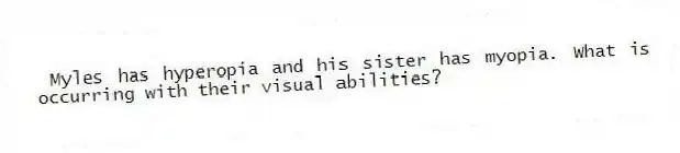 Myles has hyperopia and his sister has myopia. What is occurring with their visual abilities?