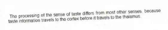 The processing of the sense of taste differs from most other senses, because taste information travels to the cortex before it travels to the thalamus.