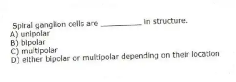 Spiral ganglion cells are _________ in structure.
A) unipolar
B) bipolar
C) multipolar
D) either bipolar or multipolar depending on their location