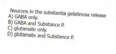 Neurons in the substantia gelatinosa release
A) GABA only.
B) GABA and Substance P.
C) glutamate only.
D) glutamate and Substance P.