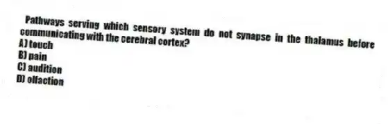 Pathways serving which sensory system do not synapse in the thalamus before communicating with the cerebral cortex?
A) touch
B) pain
C) audition
D) olfaction