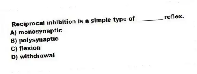 Reciprocal inhibition is a simple type of _________ reflex.
A) monosynaptic
B) polysynaptic
C) flexion
D) withdrawal