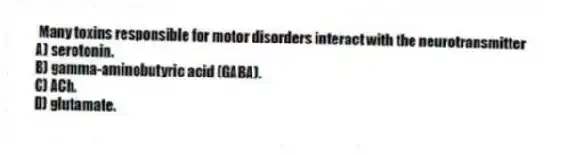 Many toxins responsible for motor disorders interact with the neurotransmitter
A) serotonin.
B) gamma-aminobutyric acid (GABA).
C) ACh.
D) glutamate.