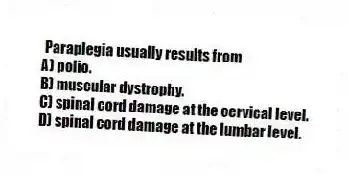 Paraplegia usually results from
A) polio.
B) muscular dystrophy.
C) spinal cord damage at the cervical level.
D) spinal cord damage at the lumbar level.