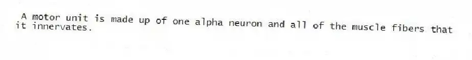 A motor unit is made up of one alpha neuron and all of the muscle fibers that it innervates.