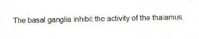 The basal ganglia inhibit the activity of the thalamus.