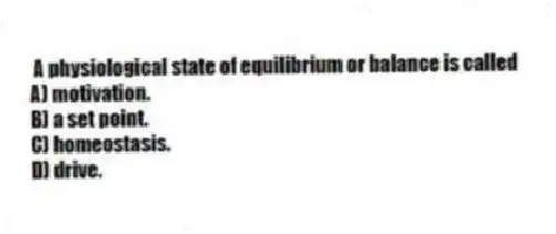  A physiological state of equilibrium or balance is called
A) motivation.
B) a set point.
C) homeostasis.
D) drive.