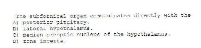 The subfornical organ communicates directly with the
A) posterior pituitary.
B) lateral hypothalamus.
C) median preoptic nucleus of the hypothalamus.
D) zona incerta.