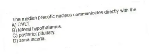 The median preoptic nucleus communicates directly with the
A) OVLT.
B) lateral hypothalamus.
C) posterior pituitary.
D) zona incerta.